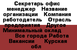 Секретарь/офис-менеджер › Название организации ­ Компания-работодатель › Отрасль предприятия ­ Другое › Минимальный оклад ­ 19 000 - Все города Работа » Вакансии   . Курская обл.